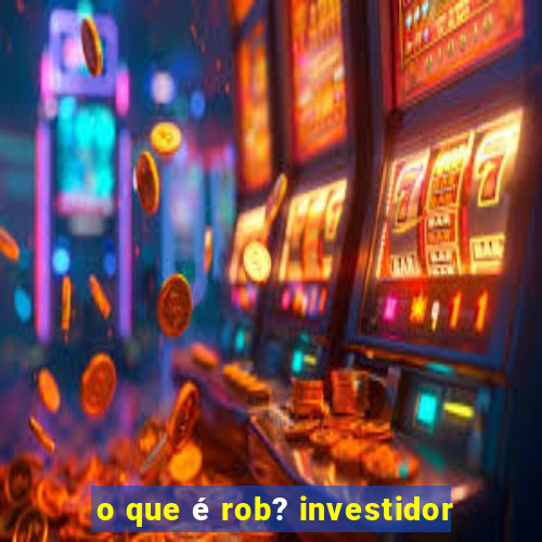 o que é rob? investidor