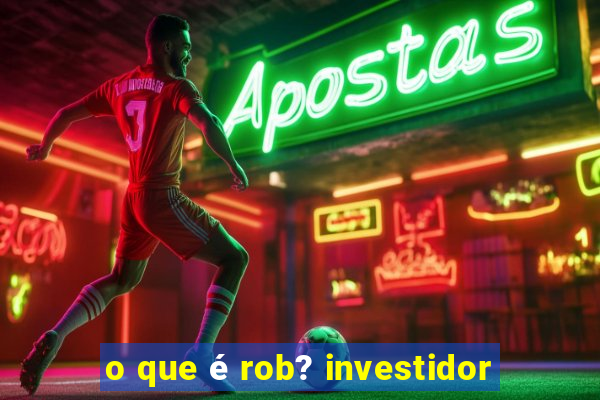 o que é rob? investidor