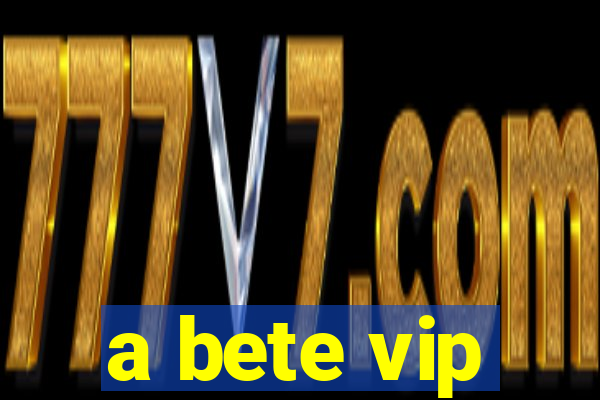 a bete vip