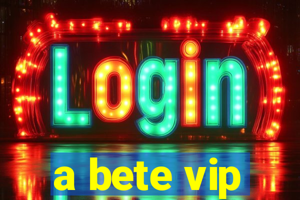 a bete vip