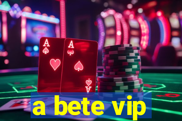 a bete vip