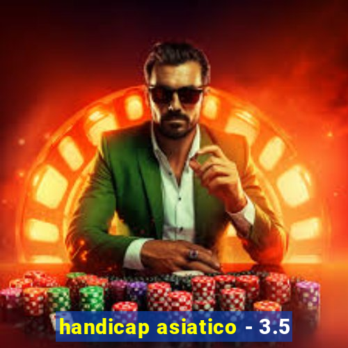 handicap asiatico - 3.5