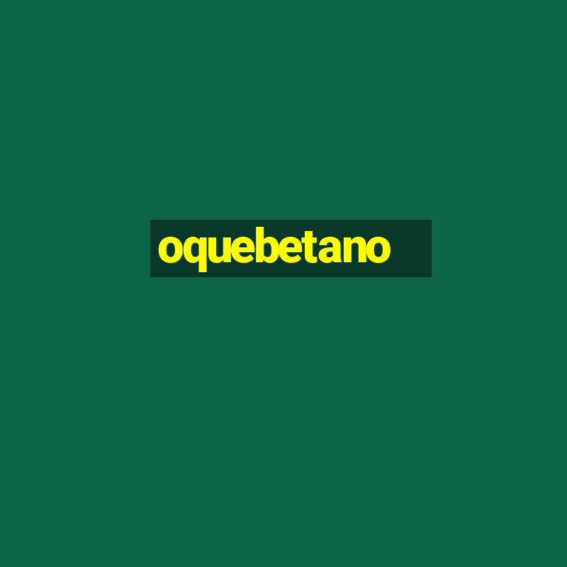 oquebetano