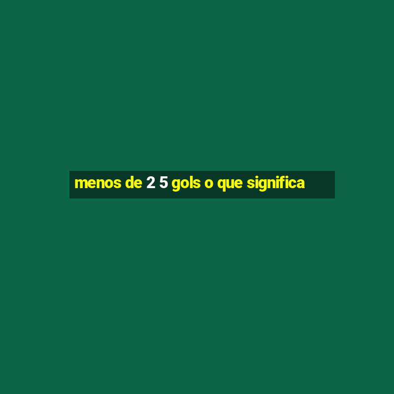 menos de 2 5 gols o que significa