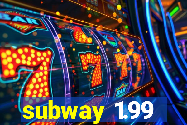 subway 1.99