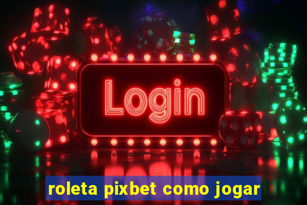 roleta pixbet como jogar