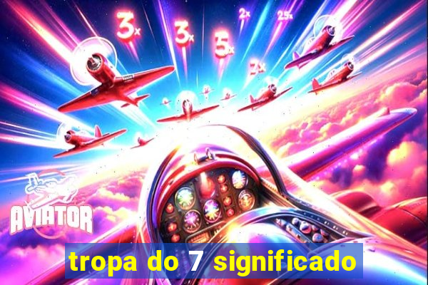 tropa do 7 significado