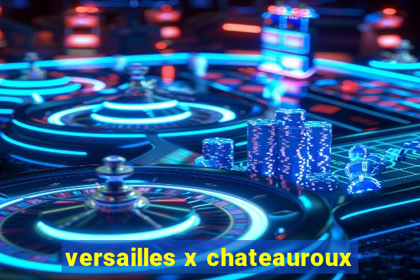 versailles x chateauroux