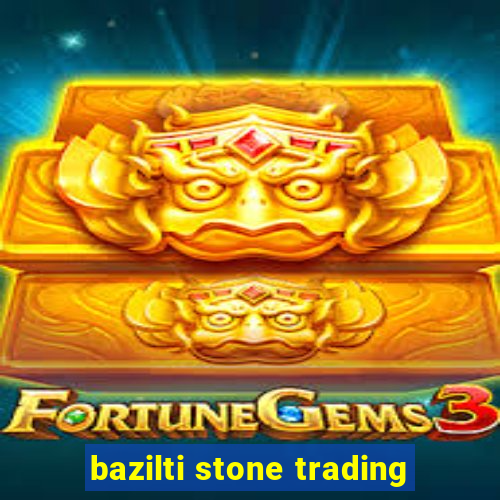 bazilti stone trading