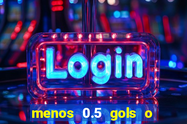 menos 0.5 gols o que significa