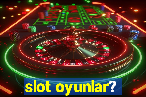 slot oyunlar?