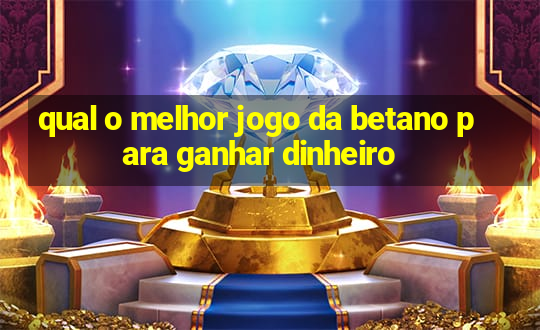 qual o melhor jogo da betano para ganhar dinheiro