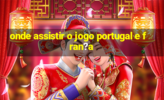 onde assistir o jogo portugal e fran?a