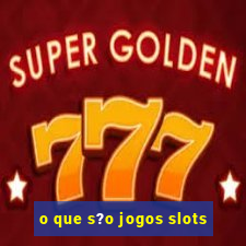 o que s?o jogos slots