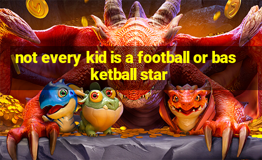 not every kid is a football or basketball star