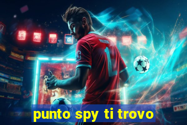 punto spy ti trovo