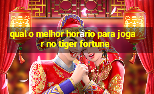 qual o melhor horário para jogar no tiger fortune