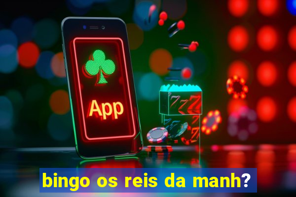 bingo os reis da manh?