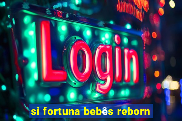 si fortuna bebês reborn