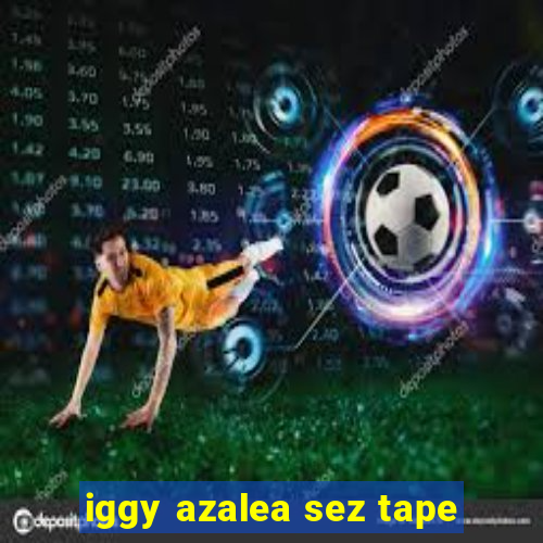 iggy azalea sez tape