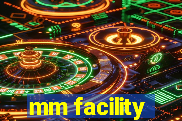 mm facility