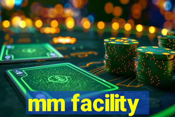 mm facility