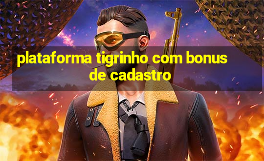 plataforma tigrinho com bonus de cadastro