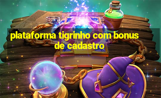 plataforma tigrinho com bonus de cadastro