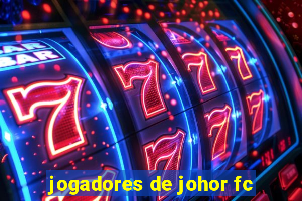 jogadores de johor fc