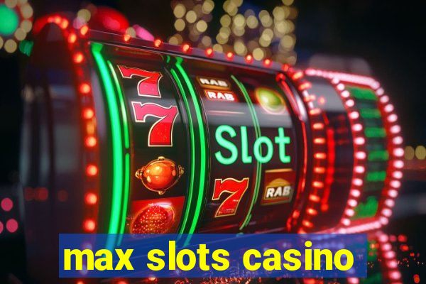 max slots casino