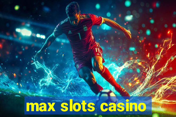 max slots casino