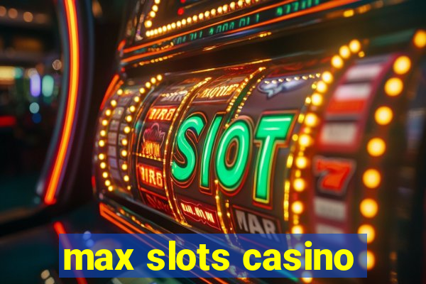 max slots casino