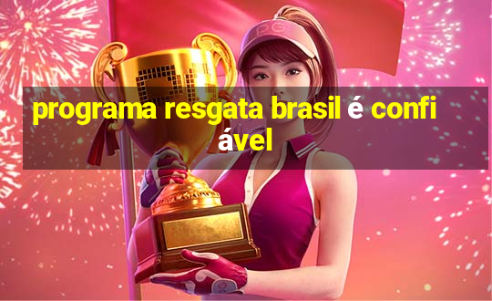 programa resgata brasil é confiável