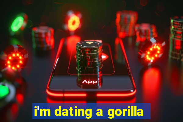 i'm dating a gorilla