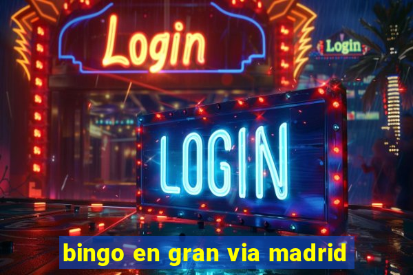 bingo en gran via madrid