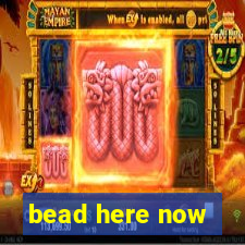 bead here now