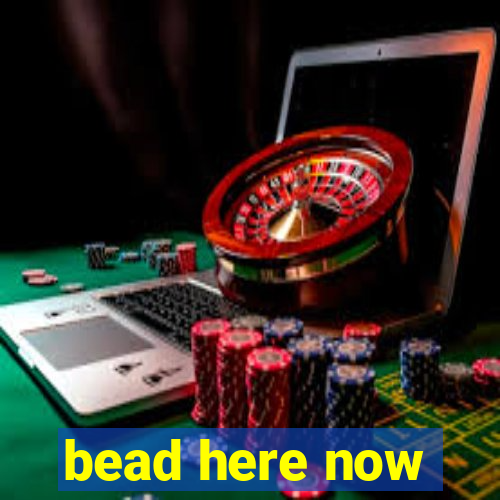 bead here now