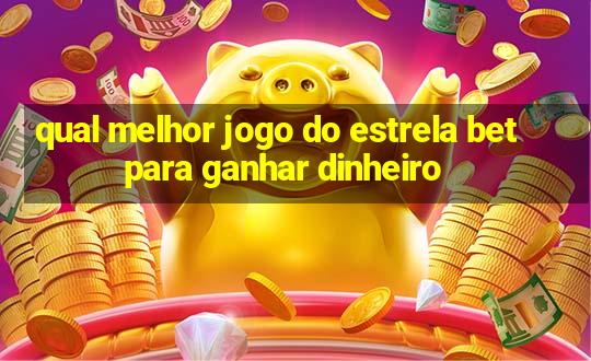 qual melhor jogo do estrela bet para ganhar dinheiro