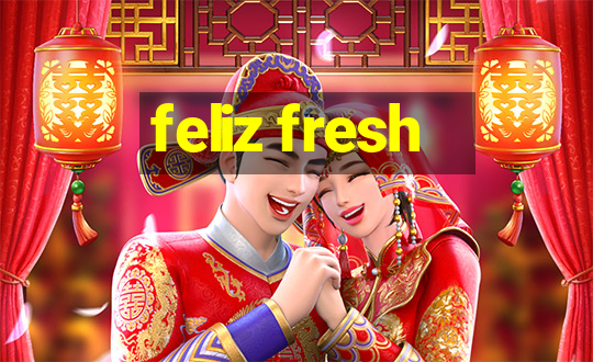 feliz fresh