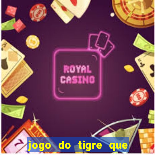 jogo do tigre que ganha dinheiro de verdade