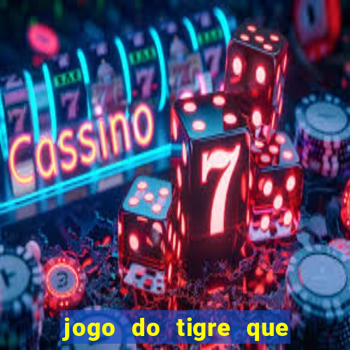 jogo do tigre que ganha dinheiro de verdade