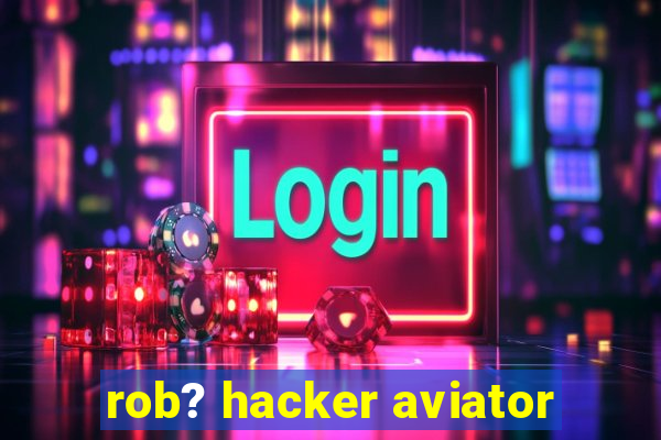 rob? hacker aviator