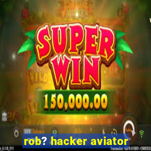 rob? hacker aviator