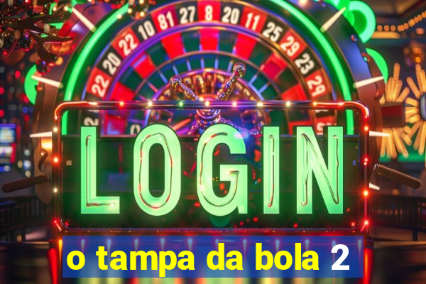 o tampa da bola 2