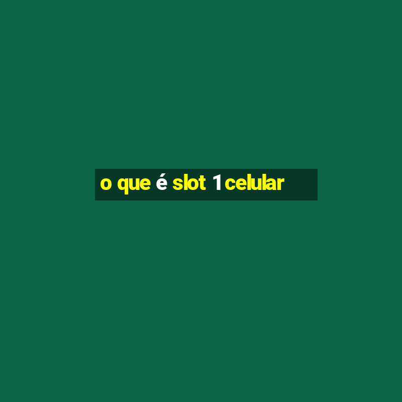 o que é slot 1 celular