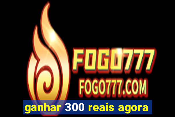 ganhar 300 reais agora