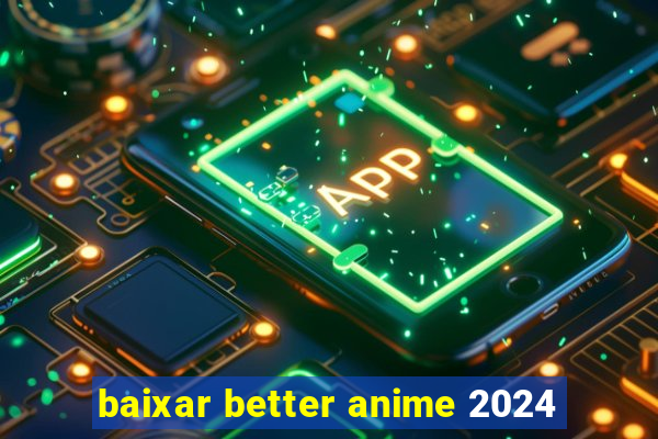 baixar better anime 2024