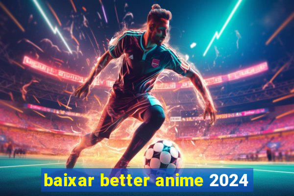 baixar better anime 2024