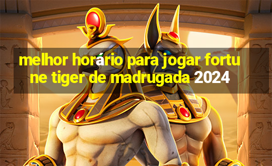 melhor horário para jogar fortune tiger de madrugada 2024