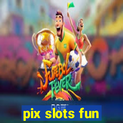 pix slots fun